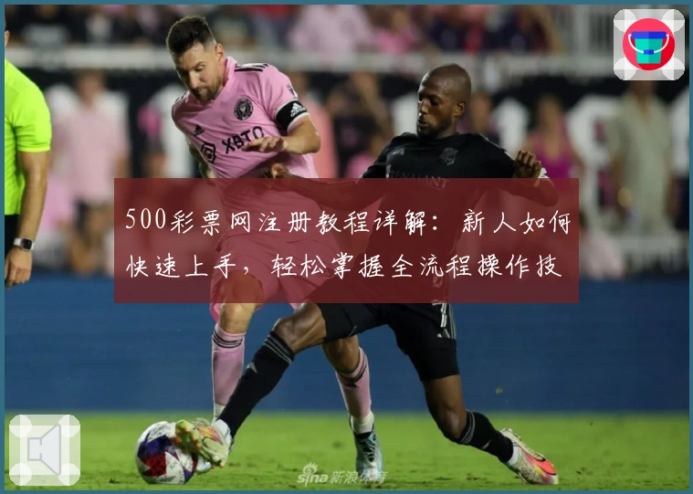 500彩票网注册教程详解：新人如何快速上手，轻松掌握全流程操作技巧