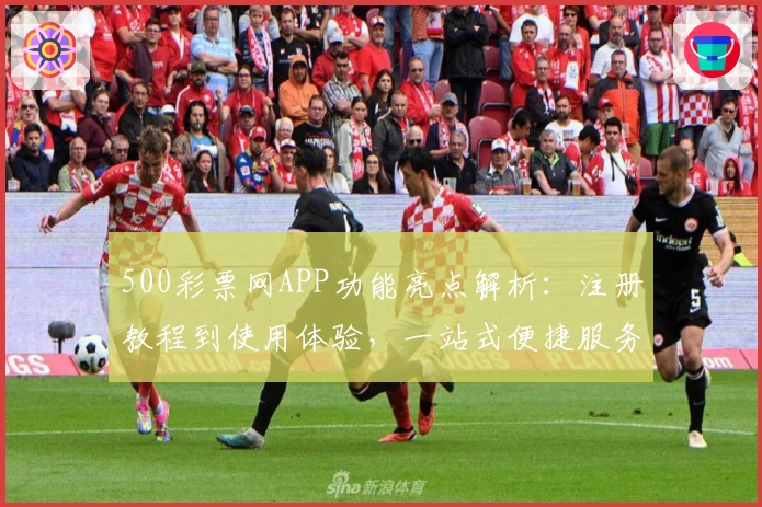 500彩票网APP功能亮点解析：注册教程到使用体验，一站式便捷服务详解