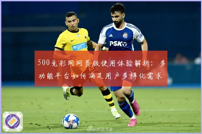 500竞彩网网页版使用体验解析：多功能平台如何满足用户多样化需求