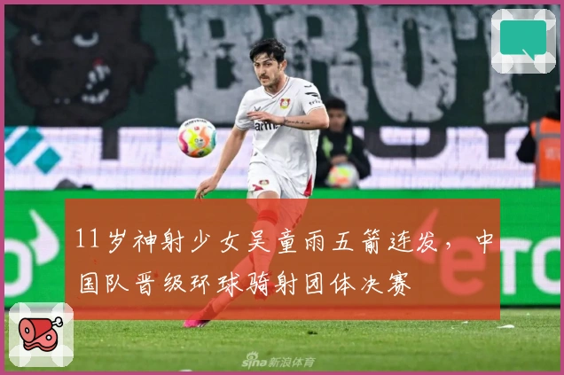 11岁神射少女吴童雨五箭连发，中国队晋级环球骑射团体决赛