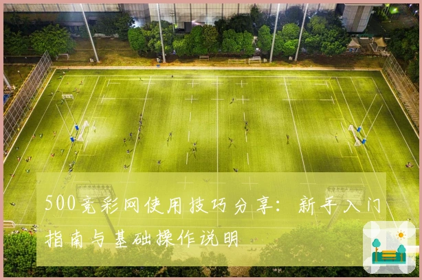 500竞彩网使用技巧分享：新手入门指南与基础操作说明