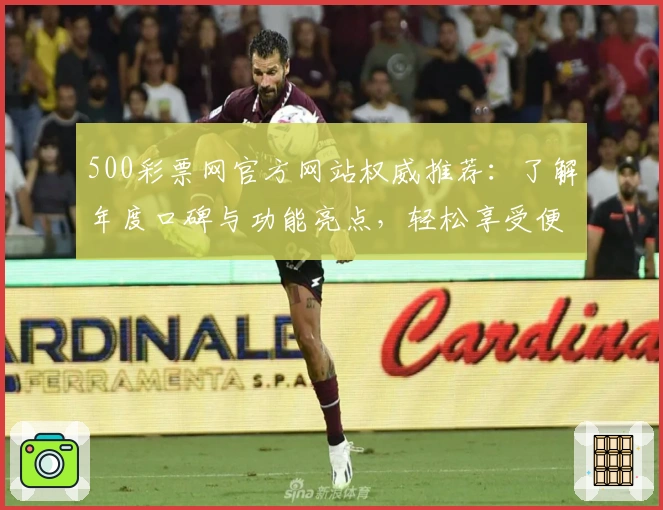 500彩票网官方网站权威推荐：了解年度口碑与功能亮点，轻松享受便捷服务