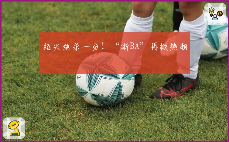 绍兴绝杀一分！“浙BA”再掀热潮