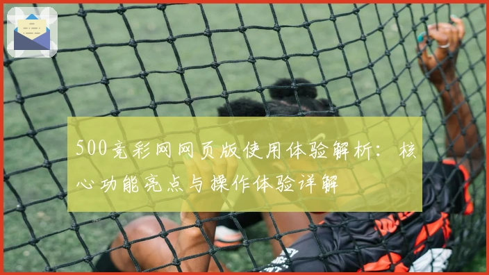 500竞彩网网页版使用体验解析：核心功能亮点与操作体验详解