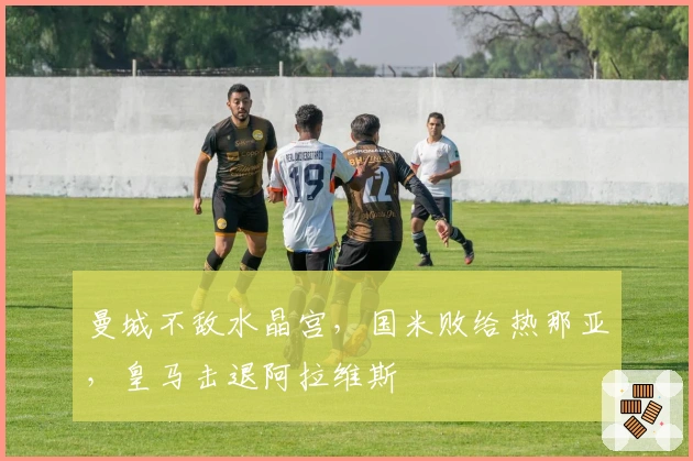 曼城不敌水晶宫，国米败给热那亚，皇马击退阿拉维斯