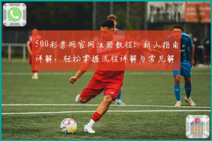 500彩票网官网注册教程:新人指南详解,轻松掌握流程详解与常见解读