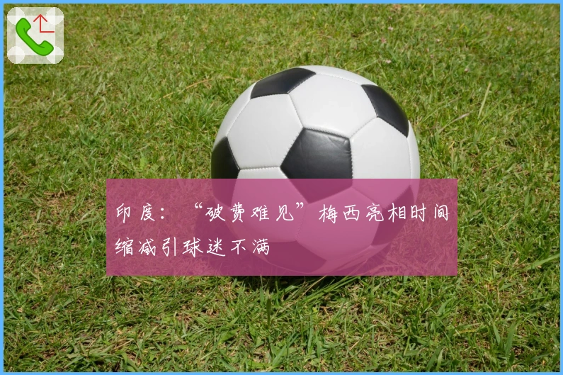 印度：“破费难见”梅西亮相时间缩减引球迷不满