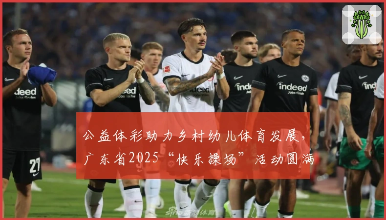 公益体彩助力乡村幼儿体育发展，广东省2025“快乐操场”活动圆满落幕