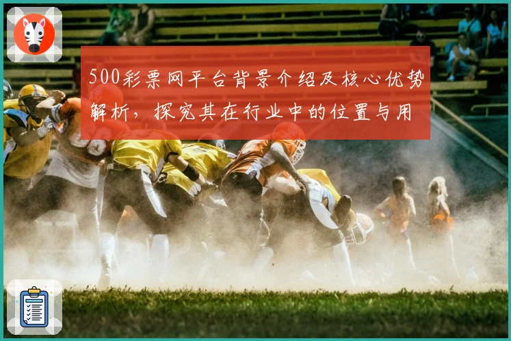 500彩票网平台背景介绍及核心优势解析，探究其在行业中的位置与用户支持率