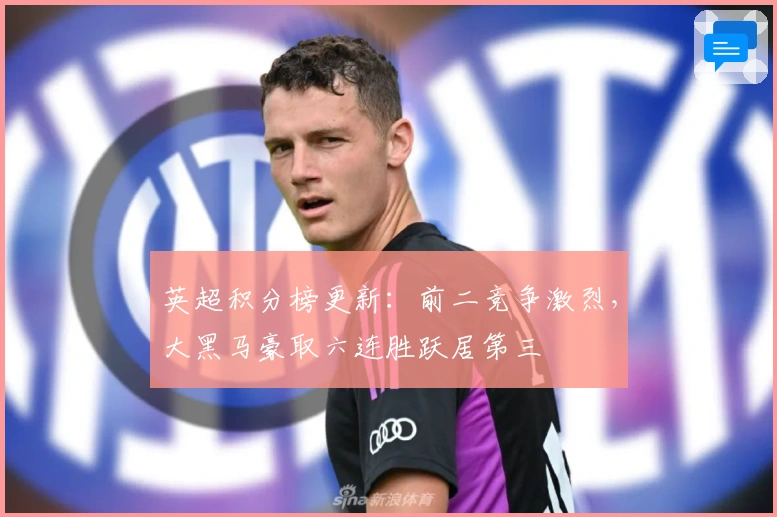 英超积分榜更新：前二竞争激烈，大黑马豪取六连胜跃居第三