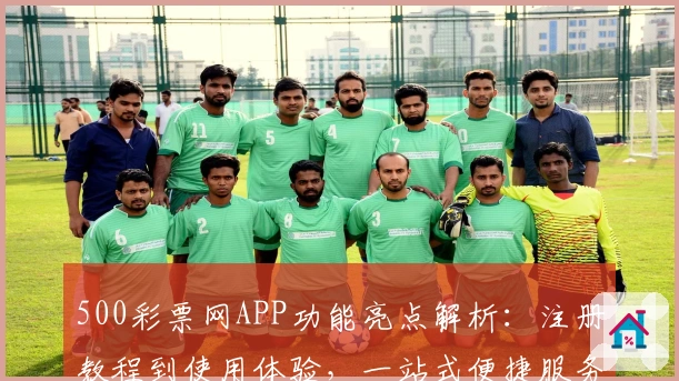 500彩票网APP功能亮点解析：注册教程到使用体验，一站式便捷服务详解