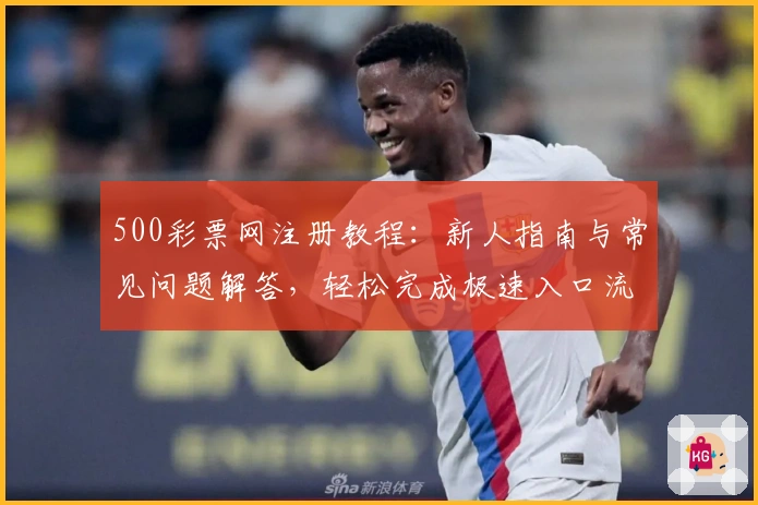500彩票网注册教程：新人指南与常见问题解答，轻松完成极速入口流程