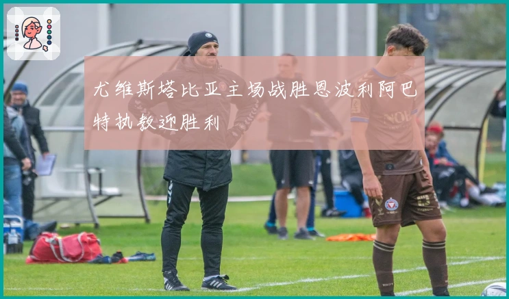 尤维斯塔比亚主场战胜恩波利阿巴特执教迎胜利