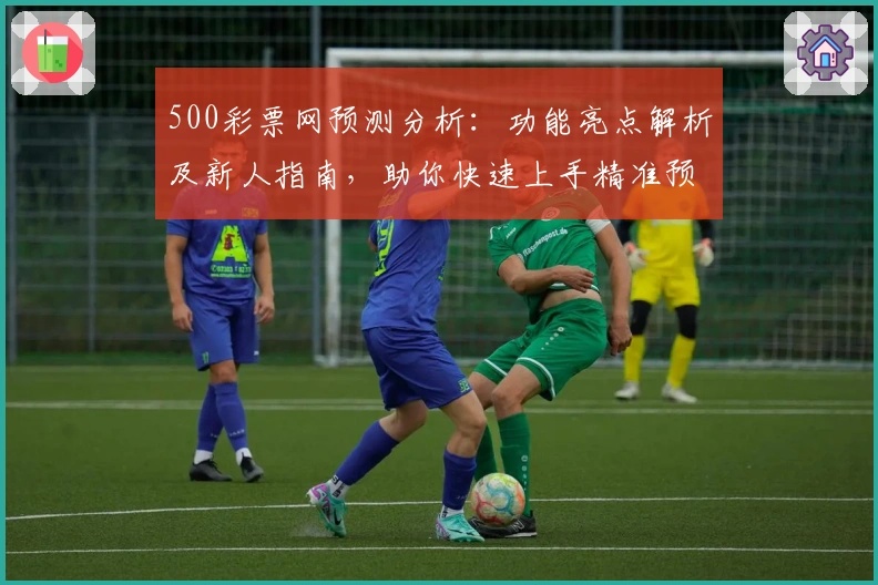 500彩票网预测分析:功能亮点解析及新人指南,助你快速上手精准预测